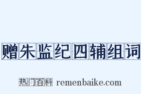 赠朱监纪四辅组词是什么意思的图片
